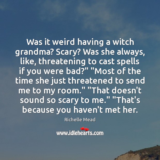 Was it weird having a witch grandma? Scary? Was she always, like, Richelle Mead Picture Quote