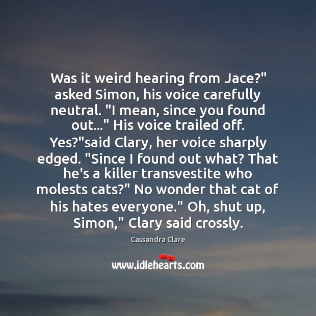 Was it weird hearing from Jace?” asked Simon, his voice carefully neutral. “ Image