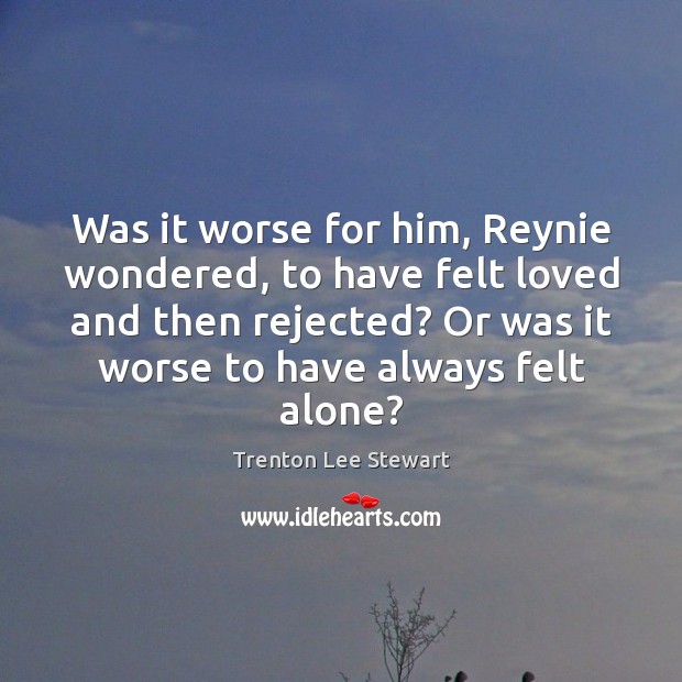Was it worse for him, Reynie wondered, to have felt loved and Trenton Lee Stewart Picture Quote