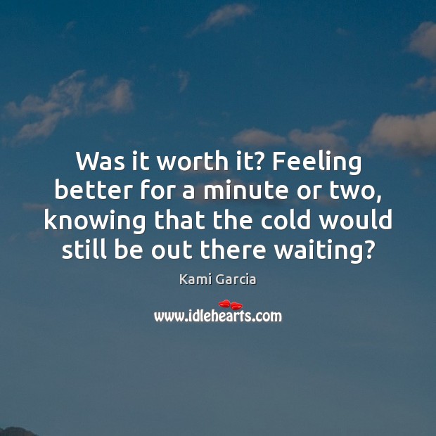 Was it worth it? Feeling better for a minute or two, knowing Kami Garcia Picture Quote