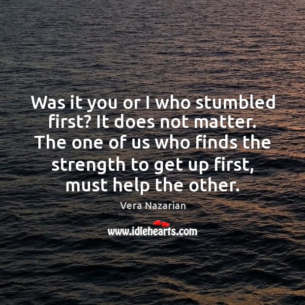 Was it you or I who stumbled first? It does not matter. Vera Nazarian Picture Quote