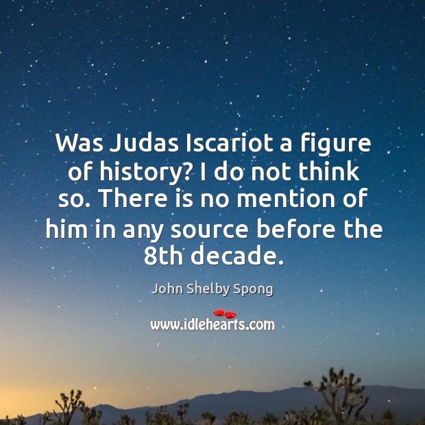 Was Judas Iscariot a figure of history? I do not think so. John Shelby Spong Picture Quote