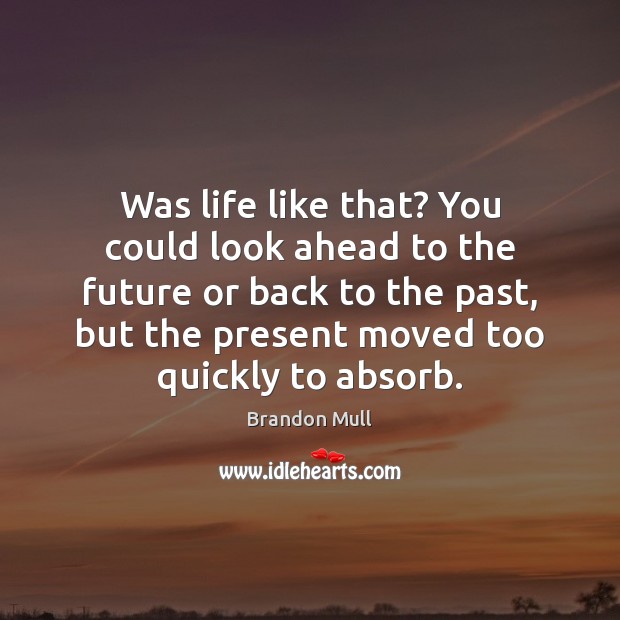 Was life like that? You could look ahead to the future or Brandon Mull Picture Quote