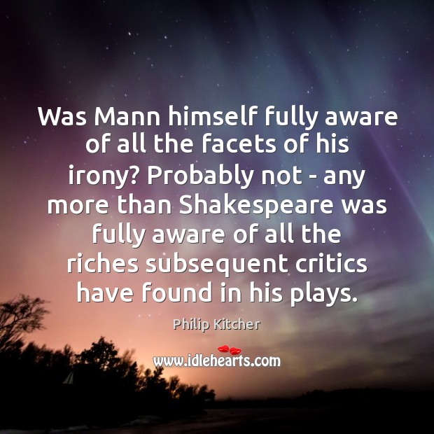 Was Mann himself fully aware of all the facets of his irony? Philip Kitcher Picture Quote