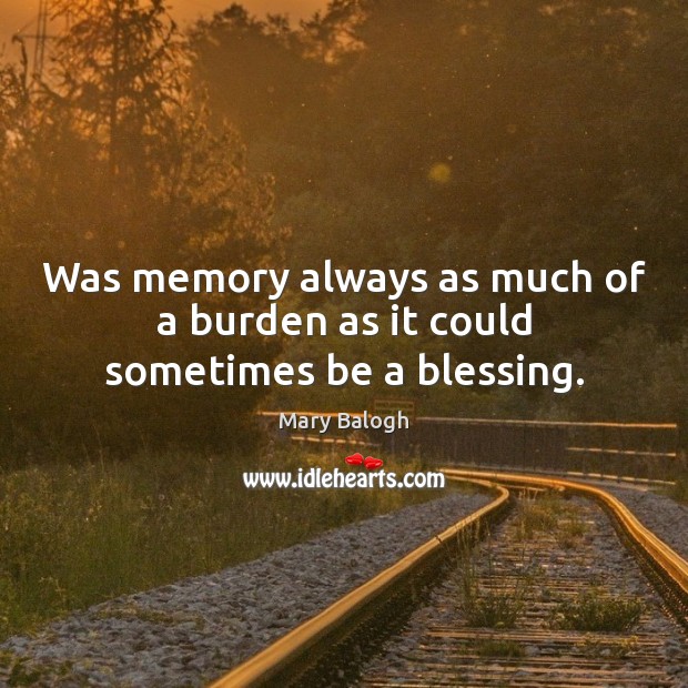 Was memory always as much of a burden as it could sometimes be a blessing. Mary Balogh Picture Quote