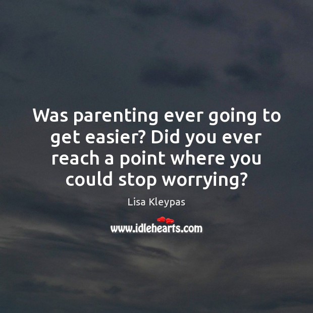 Was parenting ever going to get easier? Did you ever reach a Lisa Kleypas Picture Quote