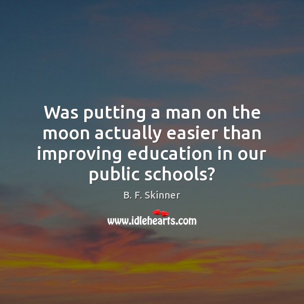 Was putting a man on the moon actually easier than improving education B. F. Skinner Picture Quote
