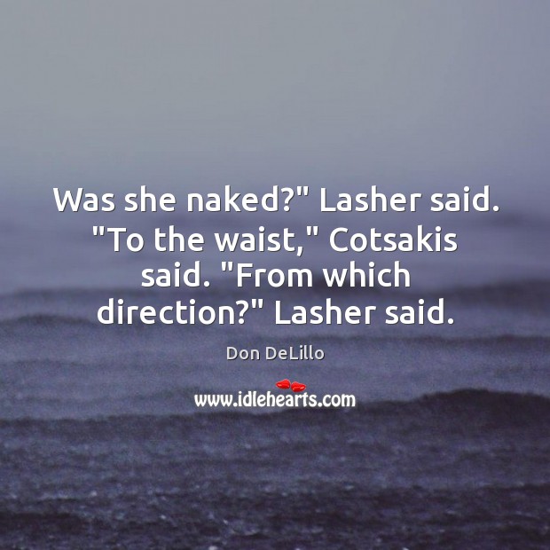 Was she naked?” Lasher said. “To the waist,” Cotsakis said. “From which Don DeLillo Picture Quote