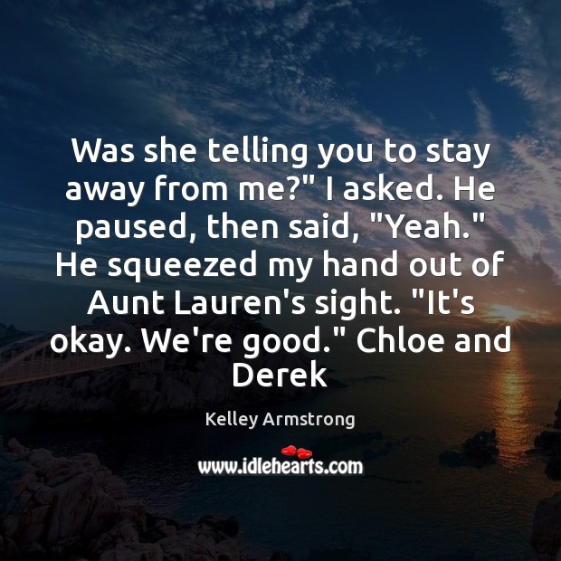 Was she telling you to stay away from me?” I asked. He Kelley Armstrong Picture Quote