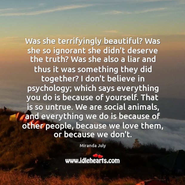 Was she terrifyingly beautiful? Was she so ignorant she didn’t deserve the Miranda July Picture Quote