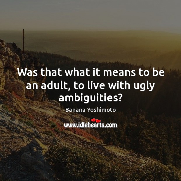 Was that what it means to be an adult, to live with ugly ambiguities? Banana Yoshimoto Picture Quote