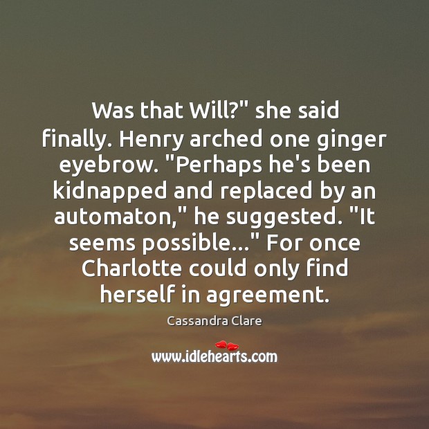 Was that Will?” she said finally. Henry arched one ginger eyebrow. “Perhaps Cassandra Clare Picture Quote