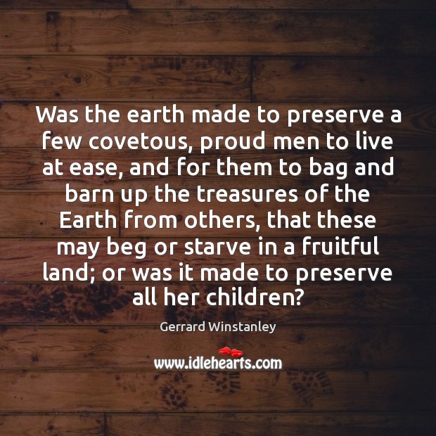 Was the earth made to preserve a few covetous, proud men to Gerrard Winstanley Picture Quote