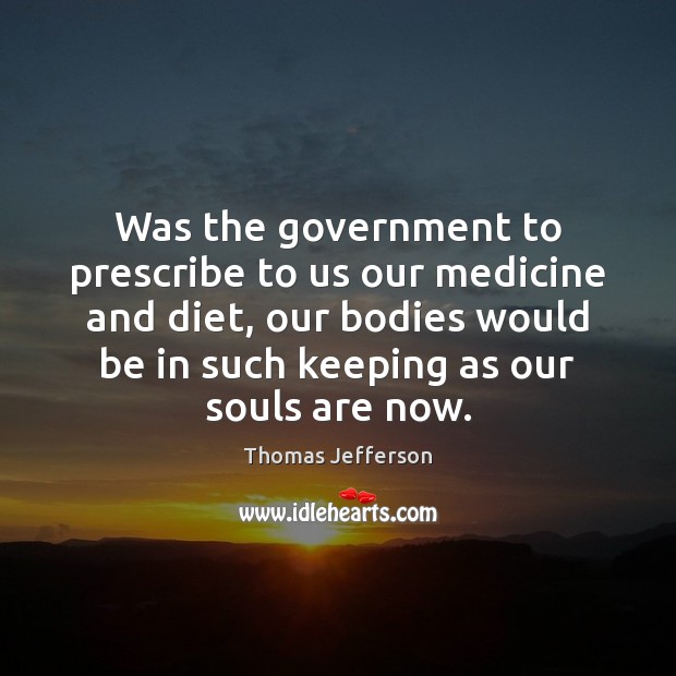Was the government to prescribe to us our medicine and diet, our Thomas Jefferson Picture Quote