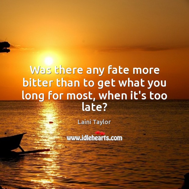 Was there any fate more bitter than to get what you long for most, when it’s too late? Laini Taylor Picture Quote