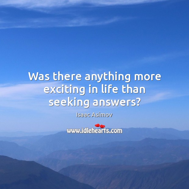 Was there anything more exciting in life than seeking answers? Isaac Asimov Picture Quote