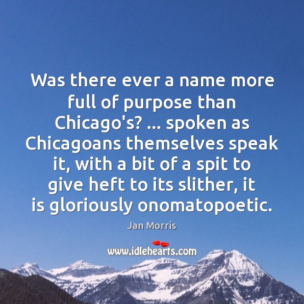 Was there ever a name more full of purpose than Chicago’s? … spoken Jan Morris Picture Quote