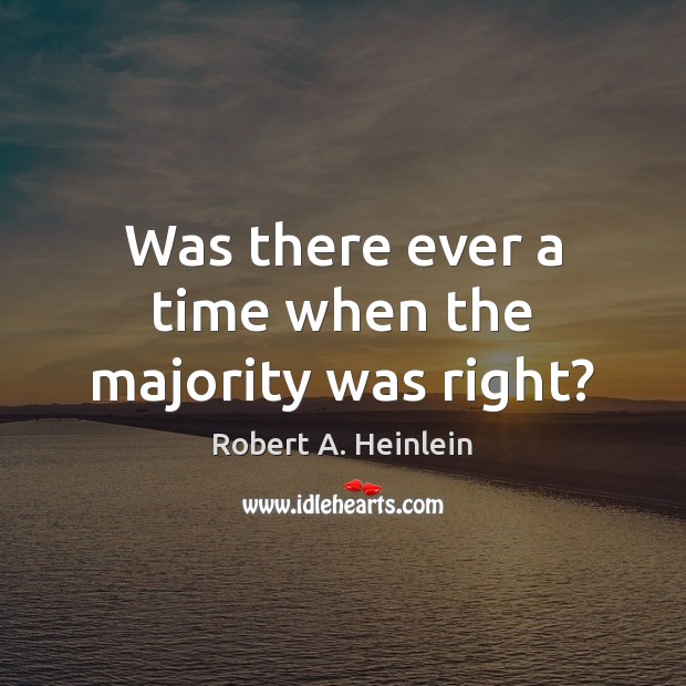 Was there ever a time when the majority was right? Robert A. Heinlein Picture Quote