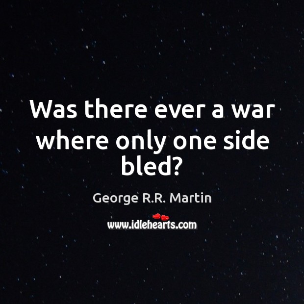Was there ever a war where only one side bled? George R.R. Martin Picture Quote