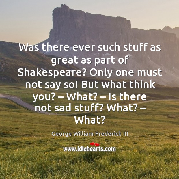 Was there ever such stuff as great as part of shakespeare? only one must not say so! Image