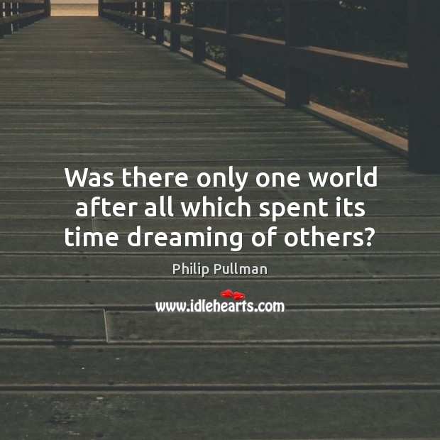 Was there only one world after all which spent its time dreaming of others? Philip Pullman Picture Quote