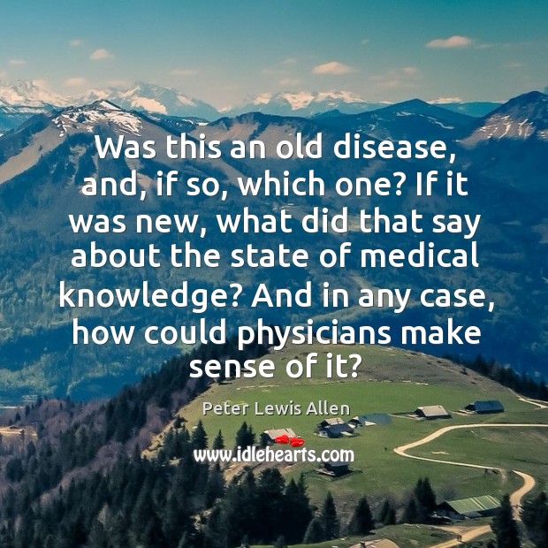 Was this an old disease, and, if so, which one? if it was new, what did that say about the Peter Lewis Allen Picture Quote