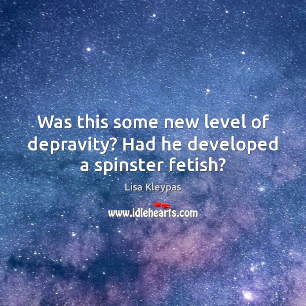 Was this some new level of depravity? Had he developed a spinster fetish? Lisa Kleypas Picture Quote