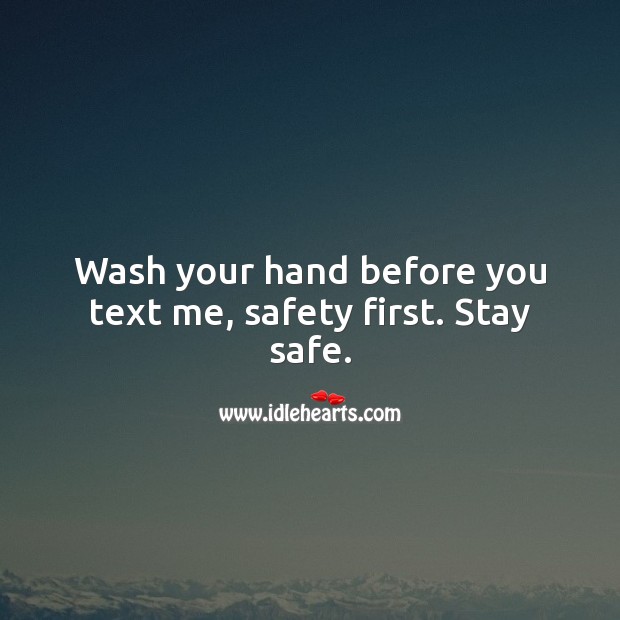 Wash your hands before you text me, safety first. Stay safe. Stay Safe Quotes Image