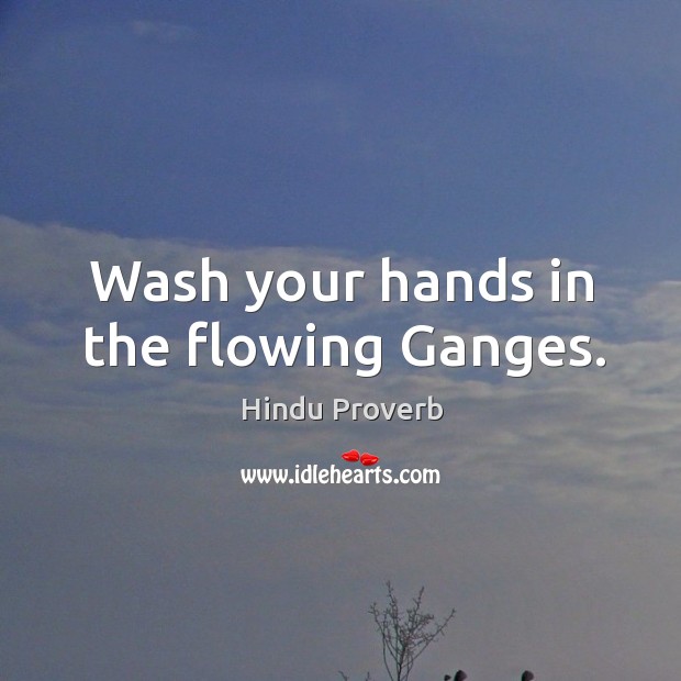 Wash your hands in the flowing ganges. Hindu Proverbs Image