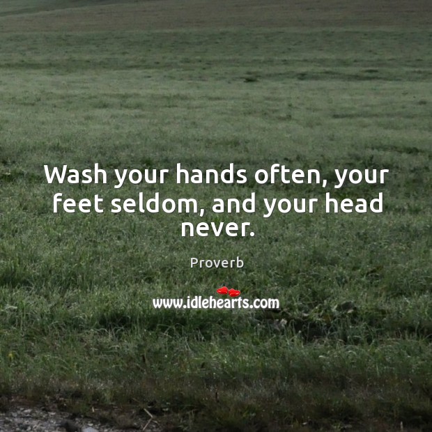 Wash your hands often, your feet seldom, and your head never. Image