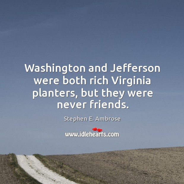 Washington and jefferson were both rich virginia planters, but they were never friends. Image