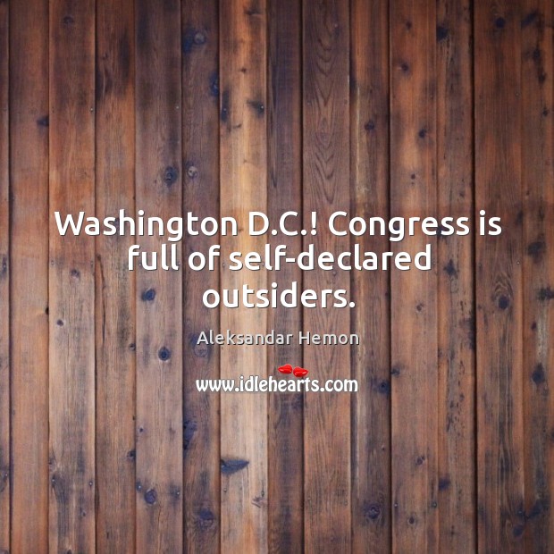 Washington D.C.! Congress is full of self-declared outsiders. Aleksandar Hemon Picture Quote