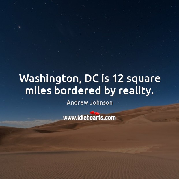 Washington, DC is 12 square miles bordered by reality. Andrew Johnson Picture Quote