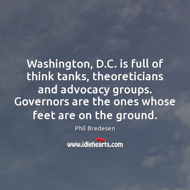 Washington, D.C. is full of think tanks, theoreticians and advocacy groups. Phil Bredesen Picture Quote