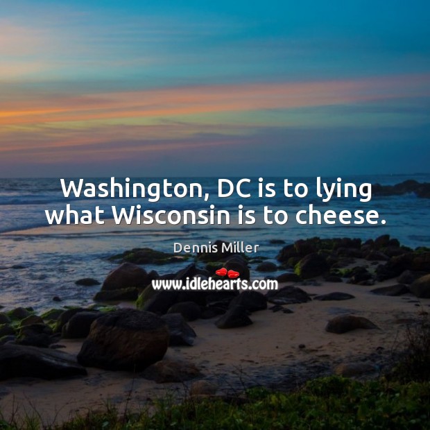 Washington, dc is to lying what wisconsin is to cheese. Dennis Miller Picture Quote