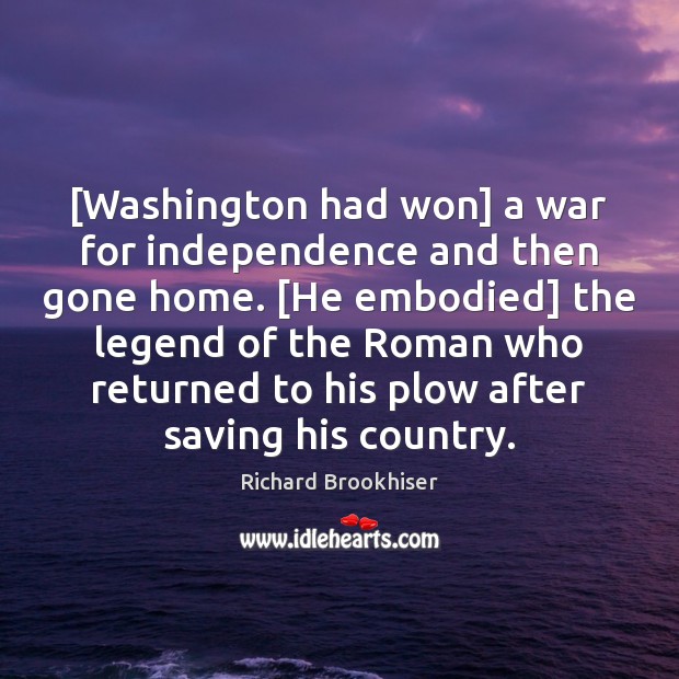 [Washington had won] a war for independence and then gone home. [He Richard Brookhiser Picture Quote
