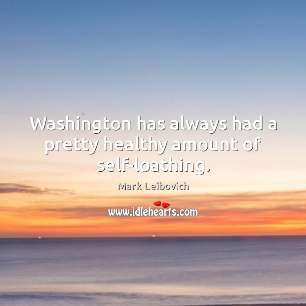 Washington has always had a pretty healthy amount of self-loathing. Mark Leibovich Picture Quote