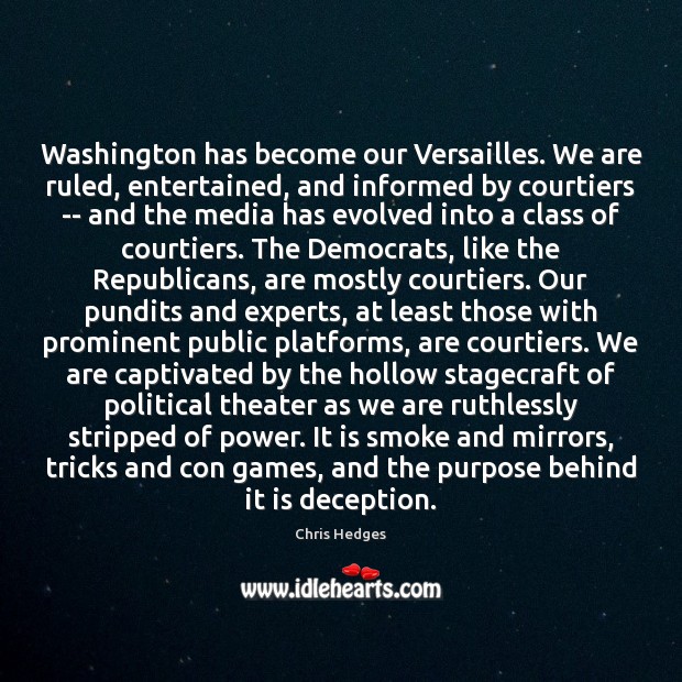 Washington has become our Versailles. We are ruled, entertained, and informed by Chris Hedges Picture Quote