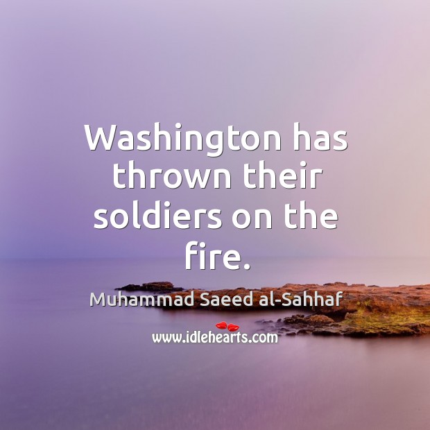 Washington has thrown their soldiers on the fire. Muhammad Saeed al-Sahhaf Picture Quote