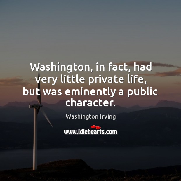 Washington, in fact, had very little private life, but was eminently a public character. Washington Irving Picture Quote