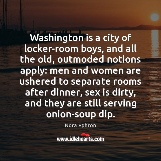 Washington is a city of locker-room boys, and all the old, outmoded Nora Ephron Picture Quote