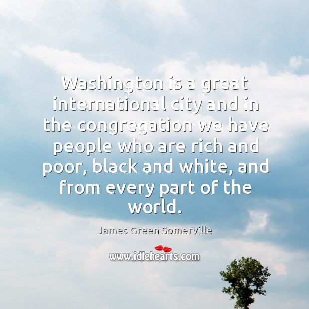 Washington is a great international city and in the congregation we have people who are rich and poor James Green Somerville Picture Quote