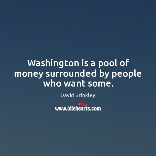 Washington is a pool of money surrounded by people who want some. Image