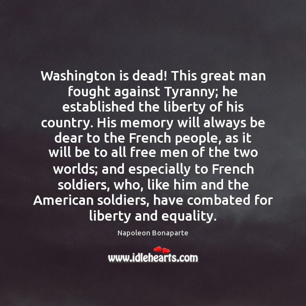 Washington is dead! This great man fought against Tyranny; he established the Napoleon Bonaparte Picture Quote