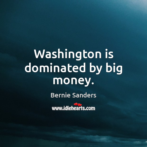 Washington is dominated by big money. Bernie Sanders Picture Quote