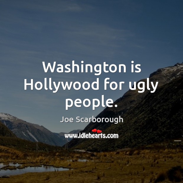 Washington is Hollywood for ugly people. Joe Scarborough Picture Quote