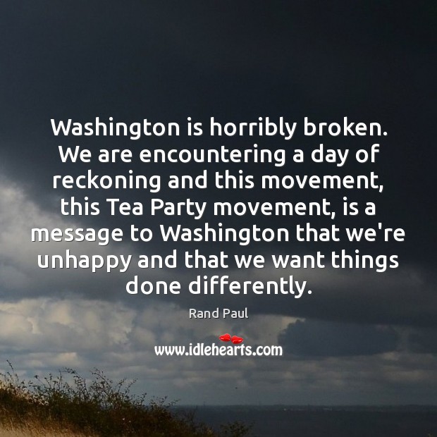 Washington is horribly broken. We are encountering a day of reckoning and Rand Paul Picture Quote
