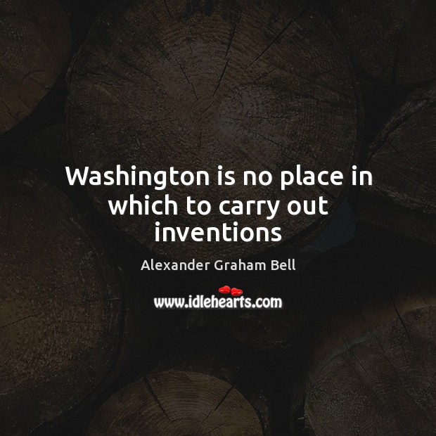 Washington is no place in which to carry out inventions 