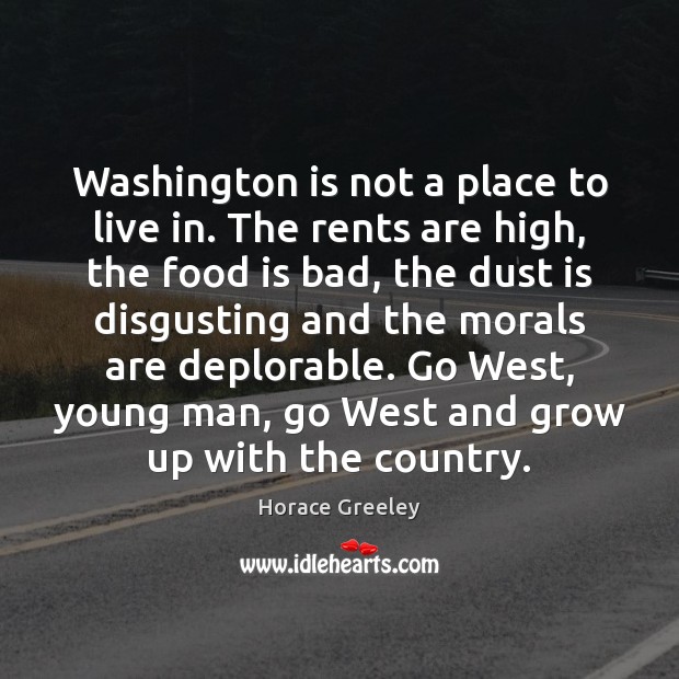 Washington is not a place to live in. The rents are high, Horace Greeley Picture Quote