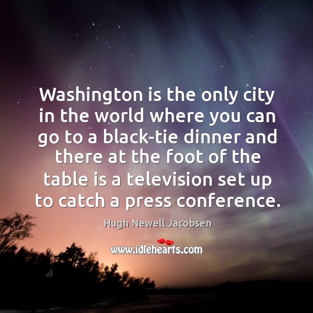 Washington is the only city in the world where you can go to a black-tie dinner Hugh Newell Jacobsen Picture Quote